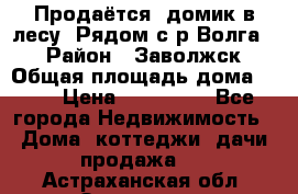 Продаётся  домик в лесу. Рядом с р.Волга.  › Район ­ Заволжск › Общая площадь дома ­ 69 › Цена ­ 200 000 - Все города Недвижимость » Дома, коттеджи, дачи продажа   . Астраханская обл.,Знаменск г.